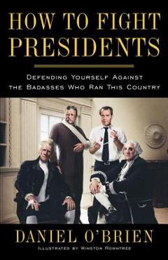 Coperta cărții 'How to Fight Presidents: Defending Yourself Against the Badasses Who Ran This Country - Daniel O'brien'