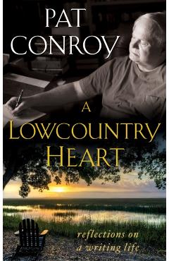 A Lowcountry Heart: Reflections on a Writing Life - Pat Conroy