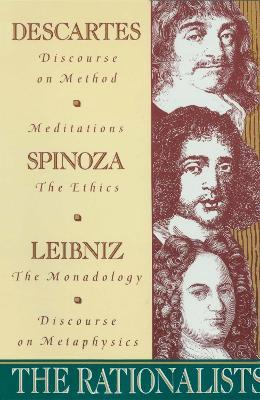 The Rationalists: Descartes: Discourse on Method & Meditations; Spinoza: Ethics; Leibniz: Monadology & Discourse on Metaphysics - Rene Descartes