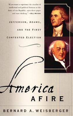 America Afire: Jefferson, Adams, and the First Contested Election - Bernard A. Weisberger