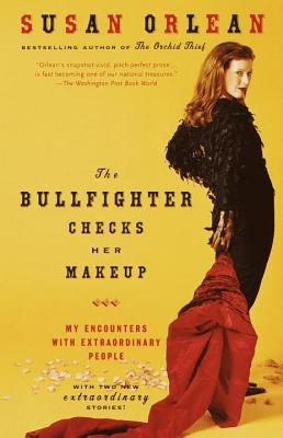 The Bullfighter Checks Her Makeup: My Encounters with Extraordinary People - Susan Orlean