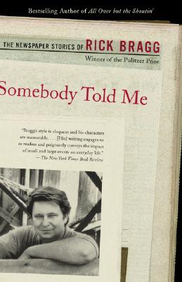 Somebody Told Me: The Newspaper Stories of Rick Bragg - Rick Bragg