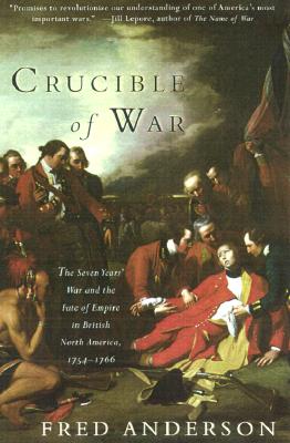 Crucible of War: The Seven Years' War and the Fate of Empire in British North America, 1754-1766 - Fred Anderson