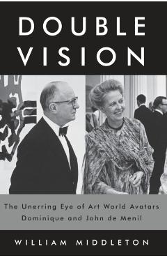 Double Vision: The Unerring Eye of Art World Avatars Dominique and John de Menil - William Middleton