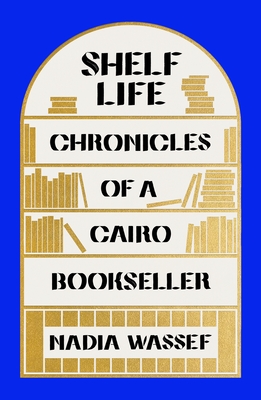 Shelf Life: Chronicles of a Cairo Bookseller - Nadia Wassef