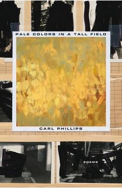 Coperta cărții 'Pale Colors in a Tall Field: Poems - Carl Phillips'