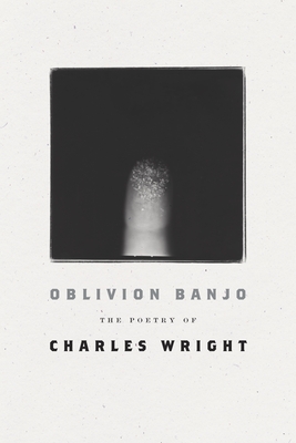 Oblivion Banjo: The Poetry of Charles Wright - Charles Wright
