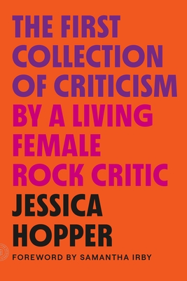 The First Collection of Criticism by a Living Female Rock Critic: Revised and Expanded Edition - Jessica Hopper