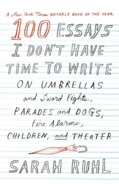 Coperta cărții '100 Essays I Don't Have Time to Write: On Umbrellas and Sword Fights, Parades and Dogs, Fire Alarms, Children, and'