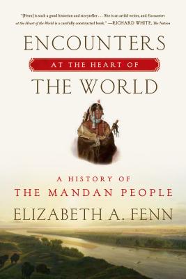 Encounters at the Heart of the World: A History of the Mandan People - Elizabeth A. Fenn