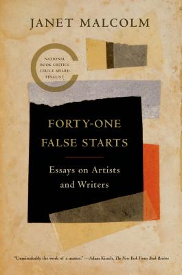 Forty-One False Starts: Essays on Artists and Writers - Janet Malcolm