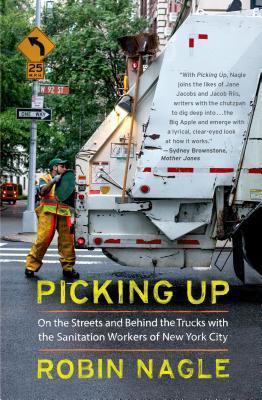 Picking Up: On the Streets and Behind the Trucks with the Sanitation Workers of New York City - Robin Nagle