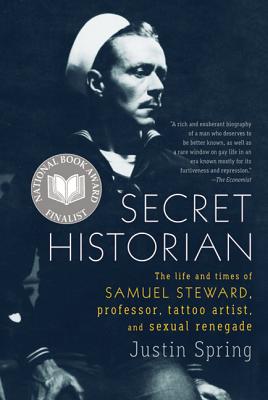 Secret Historian: The Life and Times of Samuel Steward, Professor, Tattoo Artist, and Sexual Renegade - Justin Spring