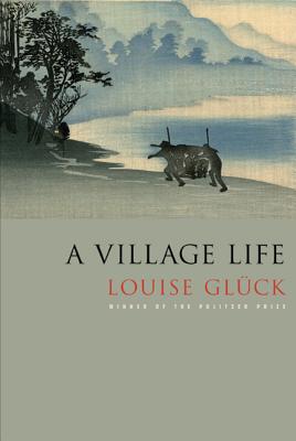 A Village Life: Poems - Louise Gl�ck