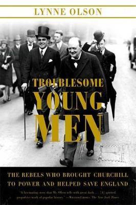 Troublesome Young Men: The Rebels Who Brought Churchill to Power and Helped Save England - Lynne Olson