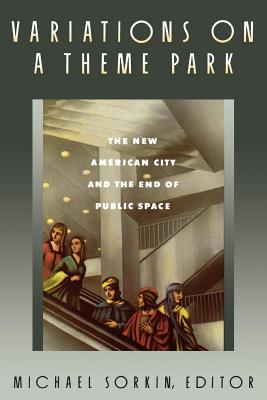 Variations on a Theme Park: The New American City and the End of Public Space - Michael Sorkin