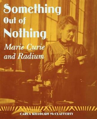 Something Out of Nothing: Marie Curie and Radium - Carla Killough Mcclafferty