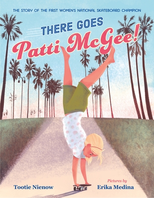 There Goes Patti McGee!: The Story of the First Women's National Skateboard Champion - Tootie Nienow