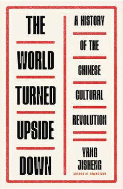 Coperta cărții 'The World Turned Upside Down: A History of the Chinese Cultural Revolution - Yang Jisheng'
