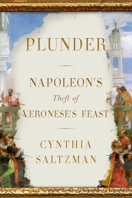 Plunder: Napoleon's Theft of Veronese's Feast - Cynthia Saltzman