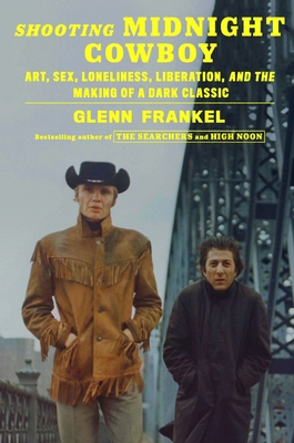 Shooting Midnight Cowboy: Art, Sex, Loneliness, Liberation, and the Making of a Dark Classic - Glenn Frankel