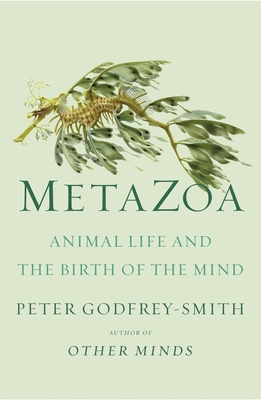 Metazoa: Animal Life and the Birth of the Mind - Peter Godfrey-smith