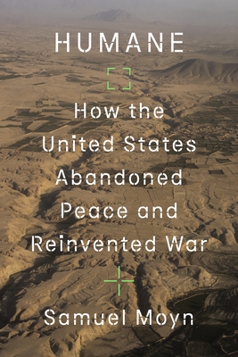Humane: How the United States Abandoned Peace and Reinvented War - Samuel Moyn