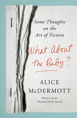 What about the Baby?: Some Thoughts on the Art of Fiction - Alice Mcdermott