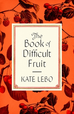 The Book of Difficult Fruit: Arguments for the Tart, Tender, and Unruly (with Recipes) - Kate Lebo