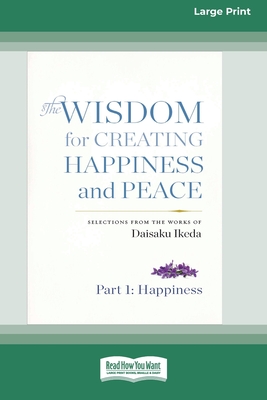 The Wisdom for Creating Happiness and Peace: Selections From the Works of Daisaku Ikeda (16pt Large Print Edition) - Daisaku Ikeda