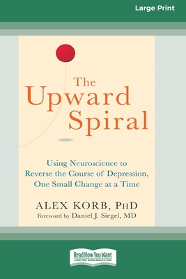 The Upward Spiral: Using Neuroscience to Reverse the Course of Depression, One Small Change at a Time (16pt Large Print Edition) - Alex Korb
