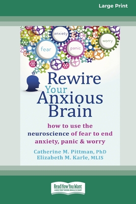 Rewire Your Anxious Brain: How to Use the Neuroscience of Fear to End Anxiety, Panic and Worry (16pt Large Print Edition) - Catherine M. Pittman