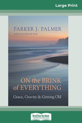 On the Brink of Everything: Grace, Gravity, and Getting Old (16pt Large Print Edition) - Parker J. Palmer