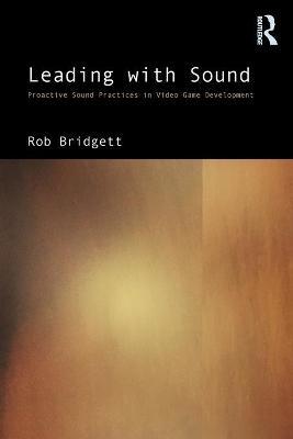 Leading with Sound: Proactive Sound Practices in Video Game Development - Rob Bridgett