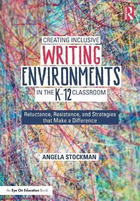 Creating Inclusive Writing Environments in the K-12 Classroom: Reluctance, Resistance, and Strategies that Make a Difference - Angela Stockman