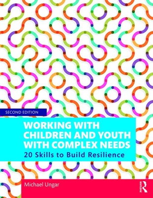 Working with Children and Youth with Complex Needs: 20 Skills to Build Resilience - Michael Ungar
