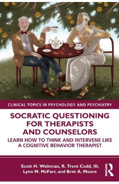 Socratic Questioning for Therapists and Counselors: Learn How to Think and Intervene Like a Cognitive Behavior Therapist - Scott H. Waltman