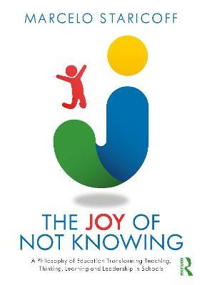 The Joy of Not Knowing: A Philosophy of Education Transforming Teaching, Thinking, Learning and Leadership in Schools - Marcelo Staricoff