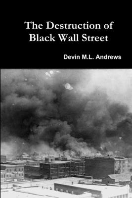 The Destruction of Black Wall Street - Devin M. L. Andrews