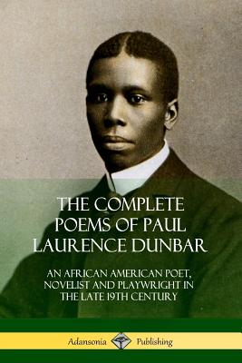 The Complete Poems of Paul Laurence Dunbar: An African American Poet, Novelist and Playwright in the Late 19th Century - Paul Laurence Dunbar