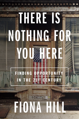 There Is Nothing for You Here: Finding Opportunity in the Twenty-First Century - Fiona Hill