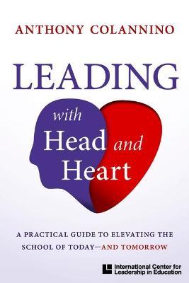 Leading with Head and Heart: A Practical Guide to Elevating the School of Today--And Tomorrow - Anthony Colannino