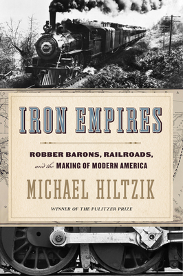 Iron Empires: Robber Barons, Railroads, and the Making of Modern America - Michael Hiltzik