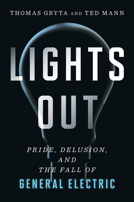Lights Out: Pride, Delusion, and the Fall of General Electric - Thomas Gryta