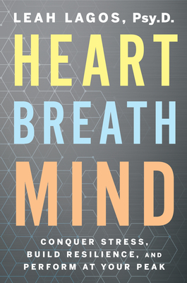 Heart Breath Mind: Conquer Stress, Build Resilience, and Perform at Your Peak - Leah Lagos