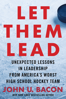 Let Them Lead: Unexpected Lessons in Leadership from America's Worst High School Hockey Team - John U. Bacon
