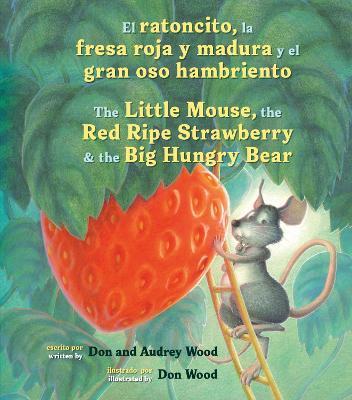 El Ratoncito, La Fresa Roja Y Madura Y El Gran Oso Hambriento: Spanish/English the Little Mouse, the Red Ripe Strawberry, and the Big Hungry Bear - Audrey Wood