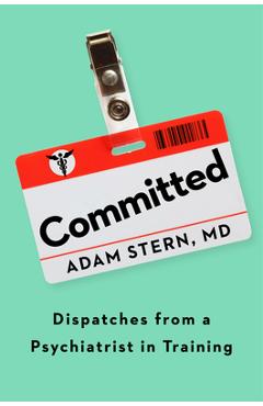 Coperta cărții 'Committed: Dispatches from a Psychiatrist in Training - Adam Stern'