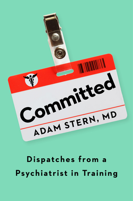 Committed: Dispatches from a Psychiatrist in Training - Adam Stern