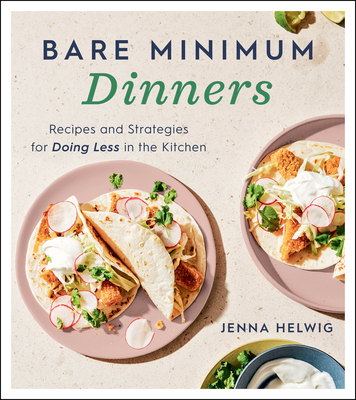 Bare Minimum Dinners: Recipes and Strategies for Doing Less in the Kitchen - Jenna Helwig